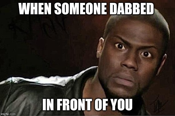 Kevin Hart | WHEN SOMEONE DABBED; IN FRONT OF YOU | image tagged in memes,kevin hart | made w/ Imgflip meme maker