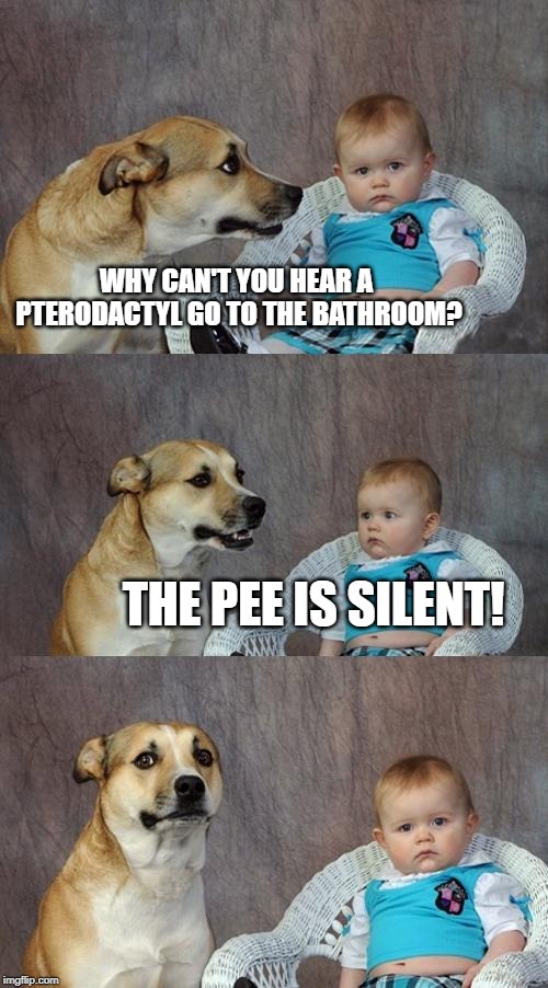 Dad Joke Dog | WHY CAN'T YOU HEAR A PTERODACTYL GO TO THE BATHROOM? THE PEE IS SILENT! | image tagged in memes,dad joke dog | made w/ Imgflip meme maker