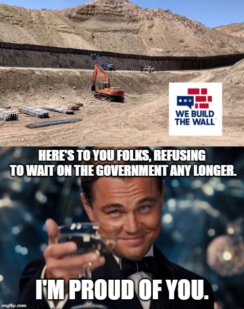 Warms the cockles of my minarchist heart. | HERE'S TO YOU FOLKS, REFUSING TO WAIT ON THE GOVERNMENT ANY LONGER. I'M PROUD OF YOU. | image tagged in memes,leonardo dicaprio cheers,build the wall,we the people,america | made w/ Imgflip meme maker