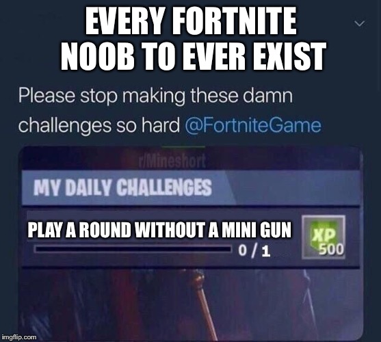 Fortnite Challenge | EVERY FORTNITE NOOB TO EVER EXIST; PLAY A ROUND WITHOUT A MINI GUN | image tagged in fortnite challenge | made w/ Imgflip meme maker