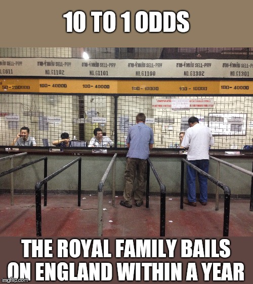 10 TO 1 ODDS; THE ROYAL FAMILY BAILS ON ENGLAND WITHIN A YEAR | image tagged in funny memes | made w/ Imgflip meme maker