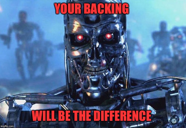 Terminator Skynet | YOUR BACKING WILL BE THE DIFFERENCE | image tagged in terminator skynet | made w/ Imgflip meme maker