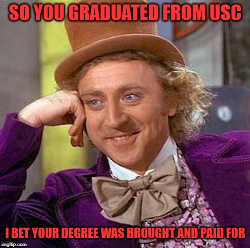 Creepy Condescending Wonka | SO YOU GRADUATED FROM USC; I BET YOUR DEGREE WAS BROUGHT AND PAID FOR | image tagged in memes,creepy condescending wonka | made w/ Imgflip meme maker