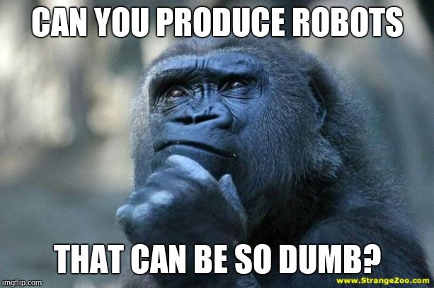 Deep Thoughts | CAN YOU PRODUCE ROBOTS THAT CAN BE SO DUMB? | image tagged in deep thoughts | made w/ Imgflip meme maker