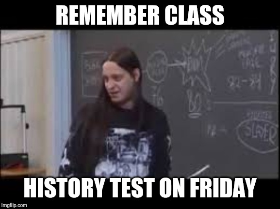 Fenriz | REMEMBER CLASS; HISTORY TEST ON FRIDAY | image tagged in funny | made w/ Imgflip meme maker