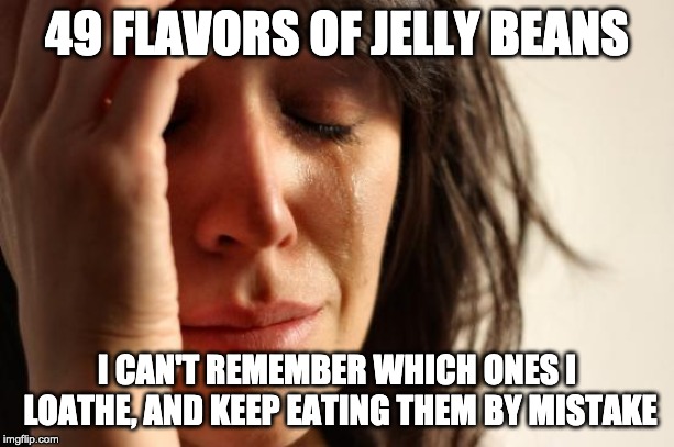 First World Problems Meme | 49 FLAVORS OF JELLY BEANS; I CAN'T REMEMBER WHICH ONES I LOATHE, AND KEEP EATING THEM BY MISTAKE | image tagged in memes,first world problems,AdviceAnimals | made w/ Imgflip meme maker