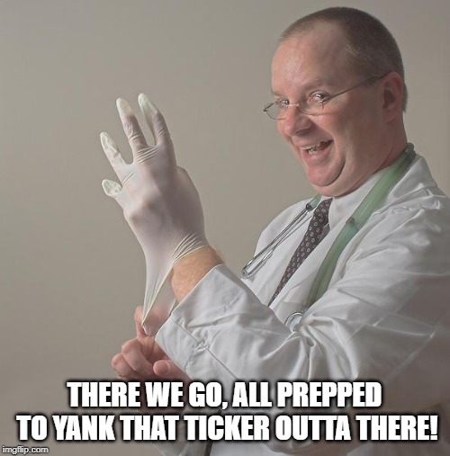 Insane Doctor | THERE WE GO, ALL PREPPED TO YANK THAT TICKER OUTTA THERE! | image tagged in insane doctor | made w/ Imgflip meme maker