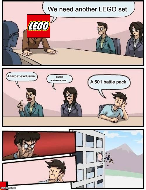 Boardroom Meeting Suggestion Meme | We need another LEGO set; A target exclusive; a 20th anniversary set; A 501 battle pack | image tagged in memes,boardroom meeting suggestion | made w/ Imgflip meme maker