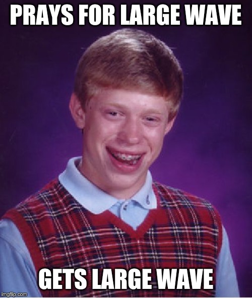 Bad Luck Brian Meme | PRAYS FOR LARGE WAVE GETS LARGE WAVE | image tagged in memes,bad luck brian | made w/ Imgflip meme maker