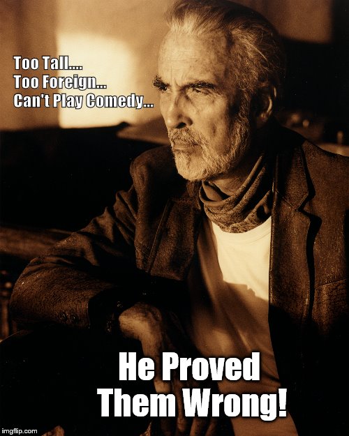 Christopher Lee | Too Tall....        Too Foreign...   Can't Play Comedy... He Proved Them Wrong! | image tagged in christopher lee | made w/ Imgflip meme maker