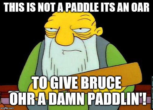 that's a peddlin' us interests | THIS IS NOT A PADDLE ITS AN OAR; TO GIVE BRUCE OHR A DAMN PADDLIN'! | image tagged in memes,that's a paddlin',simpsons' jasper | made w/ Imgflip meme maker