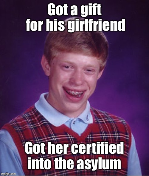 Bad Luck Brian Meme | Got a gift for his girlfriend Got her certified into the asylum | image tagged in memes,bad luck brian | made w/ Imgflip meme maker