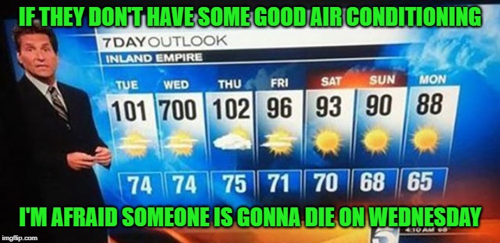 On Wednesday life is really gonna suck in that town!!! |  IF THEY DON'T HAVE SOME GOOD AIR CONDITIONING; I'M AFRAID SOMEONE IS GONNA DIE ON WEDNESDAY | image tagged in 700 degrees,memes,weatherman,funny,summertime,got sunscreen | made w/ Imgflip meme maker