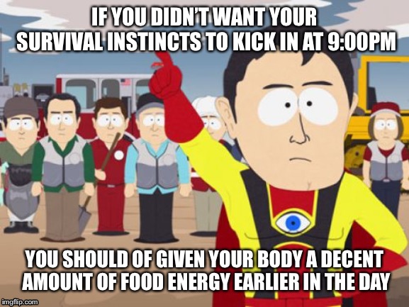 Captain Hindsight Meme | IF YOU DIDN’T WANT YOUR SURVIVAL INSTINCTS TO KICK IN AT 9:00PM; YOU SHOULD OF GIVEN YOUR BODY A DECENT AMOUNT OF FOOD ENERGY EARLIER IN THE DAY | image tagged in memes,captain hindsight | made w/ Imgflip meme maker