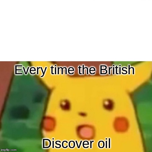 Surprised Pikachu Meme | Every time the British; Discover oil | image tagged in memes,surprised pikachu | made w/ Imgflip meme maker