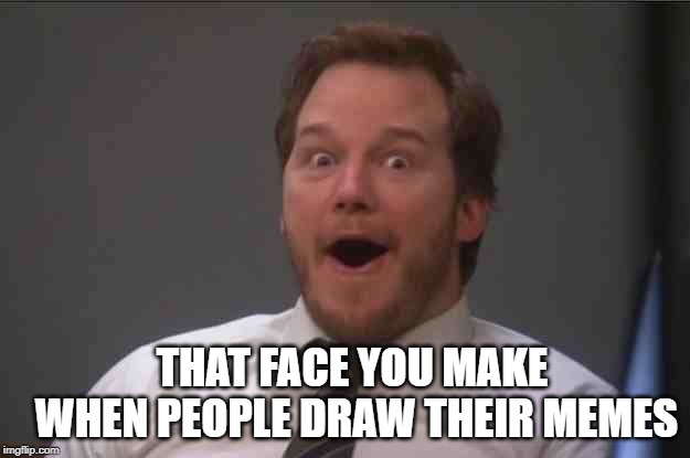 That face you make when you realize Star Wars 7 is ONE WEEK AWAY | THAT FACE YOU MAKE WHEN PEOPLE DRAW THEIR MEMES | image tagged in that face you make when you realize star wars 7 is one week away | made w/ Imgflip meme maker