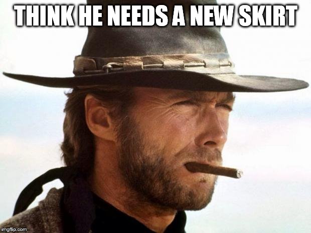 Clint Eastwood  | THINK HE NEEDS A NEW SKIRT | image tagged in clint eastwood | made w/ Imgflip meme maker