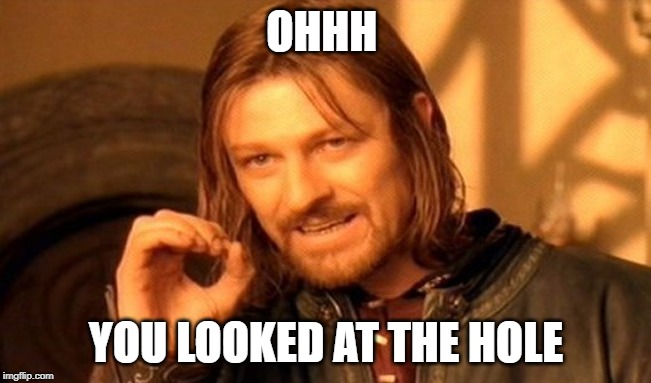 One Does Not Simply | OHHH; YOU LOOKED AT THE HOLE | image tagged in memes,one does not simply | made w/ Imgflip meme maker