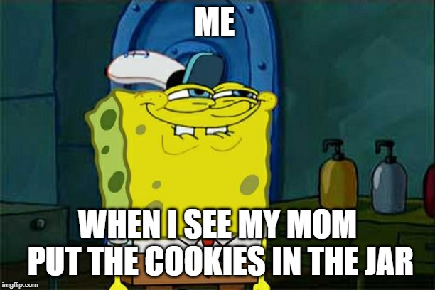 Don't You Squidward | ME; WHEN I SEE MY MOM PUT THE COOKIES IN THE JAR | image tagged in memes,dont you squidward | made w/ Imgflip meme maker