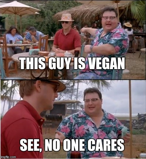 See Nobody Cares | THIS GUY IS VEGAN; SEE, NO ONE CARES | image tagged in memes,see nobody cares | made w/ Imgflip meme maker