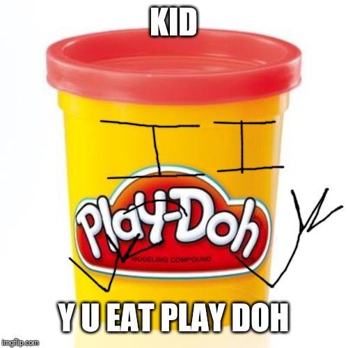 Play doh | KID Y U EAT PLAY DOH | image tagged in play doh | made w/ Imgflip meme maker