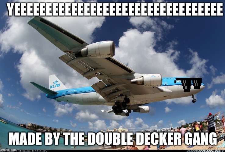 747 | YEEEEEEEEEEEEEEEEEEEEEEEEEEEEEEEEE; MADE
BY THE DOUBLE DECKER GANG | image tagged in 747 | made w/ Imgflip meme maker
