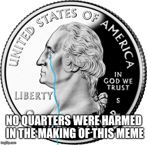 Quarter | NO QUARTERS WERE HARMED IN THE MAKING OF THIS MEME | image tagged in quarter | made w/ Imgflip meme maker