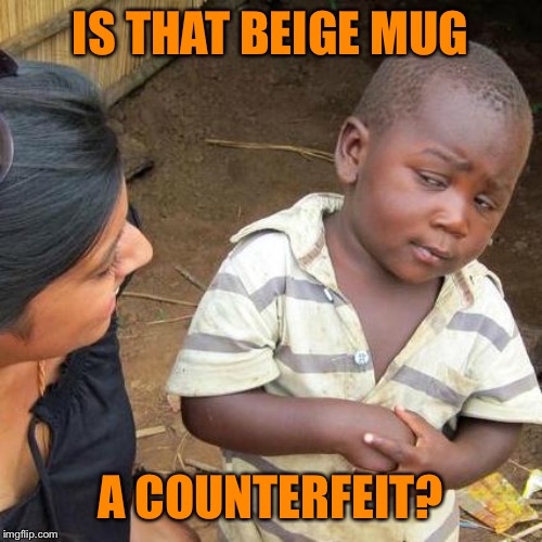 Third World Skeptical Kid Meme | IS THAT BEIGE MUG A COUNTERFEIT? | image tagged in memes,third world skeptical kid | made w/ Imgflip meme maker