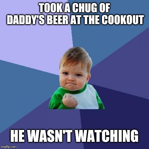 Success Kid Meme | TOOK A CHUG OF DADDY'S BEER AT THE COOKOUT; HE WASN'T WATCHING | image tagged in memes,success kid | made w/ Imgflip meme maker