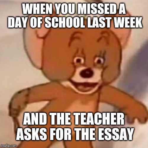 Polish Jerry | WHEN YOU MISSED A DAY OF SCHOOL LAST WEEK; AND THE TEACHER ASKS FOR THE ESSAY | image tagged in polish jerry | made w/ Imgflip meme maker