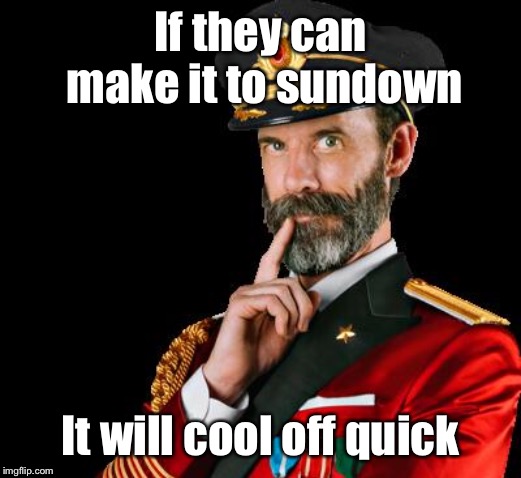 captain obvious | If they can make it to sundown It will cool off quick | image tagged in captain obvious | made w/ Imgflip meme maker