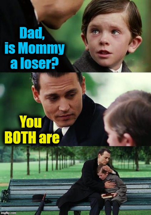 Finding Neverland Meme | Dad,  is Mommy a loser? You BOTH are | image tagged in memes,finding neverland | made w/ Imgflip meme maker