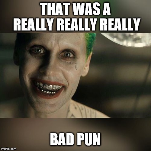 Joker Really Really Bad | THAT WAS A REALLY REALLY REALLY BAD PUN | image tagged in joker really really bad | made w/ Imgflip meme maker