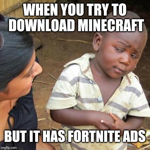 Third World Skeptical Kid Meme | WHEN YOU TRY TO DOWNLOAD MINECRAFT; BUT IT HAS FORTNITE ADS | image tagged in memes,third world skeptical kid | made w/ Imgflip meme maker