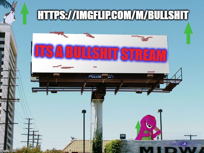 Bills board again gone tomorrow meme if all memes today | HTTPS://IMGFLIP.COM/M/BULLSHIT; ITS A BULLSHIT STREAM | image tagged in bills board again gone tomorrow meme if all memes today | made w/ Imgflip meme maker