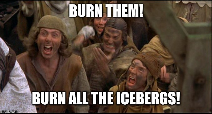 Monty Python witch | BURN THEM! BURN ALL THE ICEBERGS! | image tagged in monty python witch | made w/ Imgflip meme maker