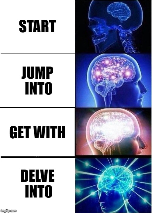 Expanding Brain | START; JUMP INTO; GET WITH; DELVE INTO | image tagged in memes,expanding brain,grammar | made w/ Imgflip meme maker