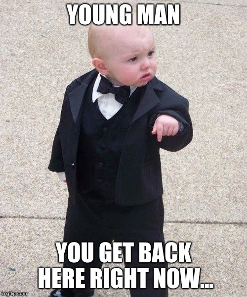 Baby Godfather Meme | YOUNG MAN; YOU GET BACK HERE RIGHT NOW... | image tagged in memes,baby godfather | made w/ Imgflip meme maker