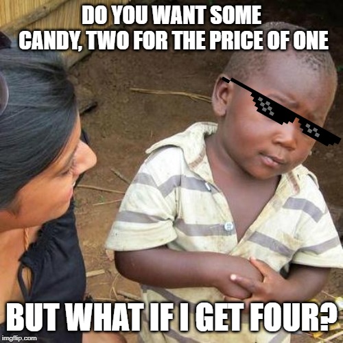Third World Skeptical Kid Meme | DO YOU WANT SOME CANDY,
TWO FOR THE PRICE OF ONE; BUT WHAT IF I GET FOUR? | image tagged in memes,third world skeptical kid | made w/ Imgflip meme maker
