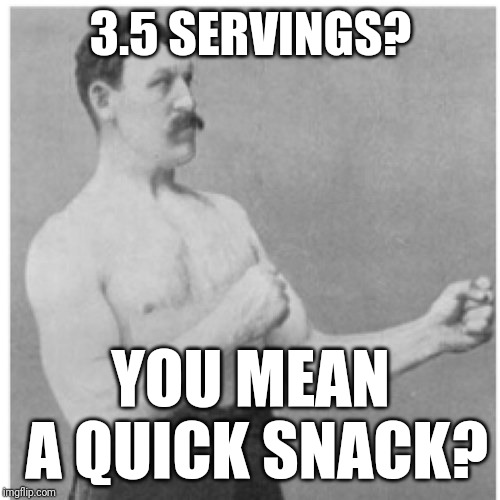 Overly Manly Man Meme | 3.5 SERVINGS? YOU MEAN A QUICK SNACK? | image tagged in memes,overly manly man | made w/ Imgflip meme maker
