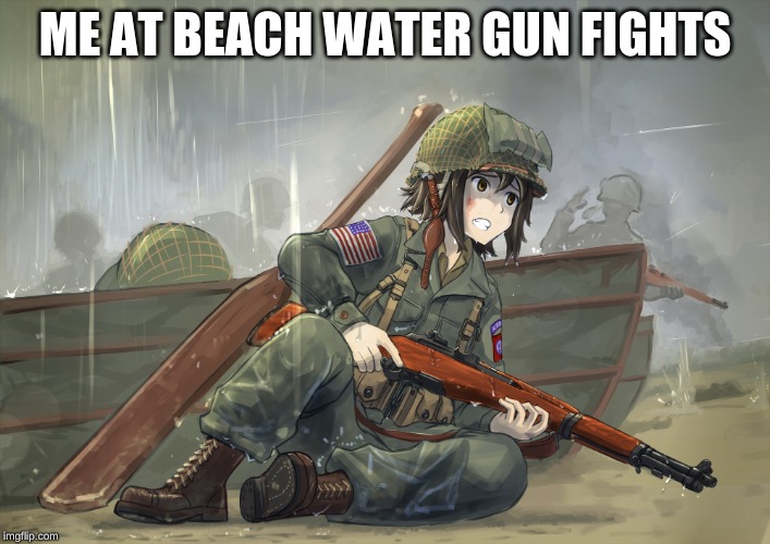 D-Day | ME AT BEACH WATER GUN FIGHTS | image tagged in d-day | made w/ Imgflip meme maker