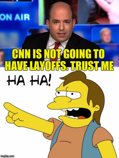 CNN's house eunuch is wrong YET again. | CNN IS NOT GOING TO HAVE LAYOFFS. TRUST ME | image tagged in ha ha,stelter shaking,cnn fake news,cnn sucks | made w/ Imgflip meme maker