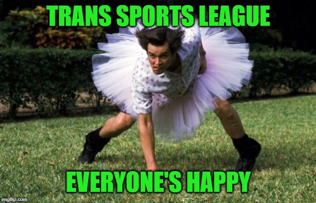 Ace Ventura | TRANS SPORTS LEAGUE; EVERYONE'S HAPPY | image tagged in ace ventura | made w/ Imgflip meme maker