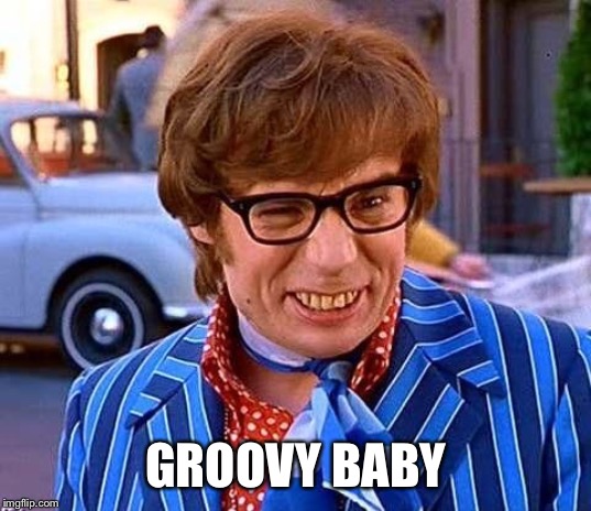 Have a groovy retirement | GROOVY BABY | image tagged in have a groovy retirement | made w/ Imgflip meme maker