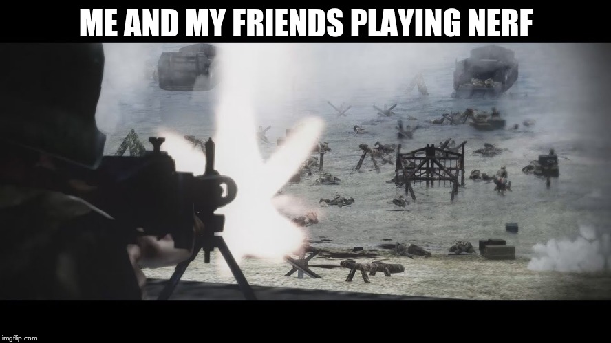 d day | ME AND MY FRIENDS PLAYING NERF | image tagged in d day | made w/ Imgflip meme maker
