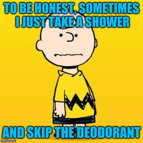 charlie brown | TO BE HONEST, SOMETIMES I JUST TAKE A SHOWER AND SKIP THE DEODORANT | image tagged in charlie brown | made w/ Imgflip meme maker