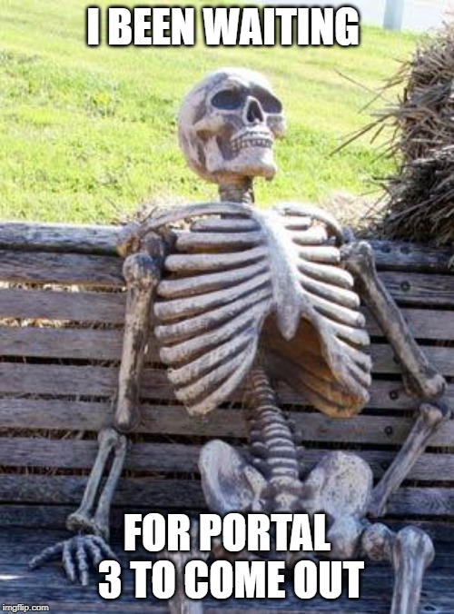 Waiting Skeleton Meme | I BEEN WAITING; FOR PORTAL 3 TO COME OUT | image tagged in memes,waiting skeleton | made w/ Imgflip meme maker