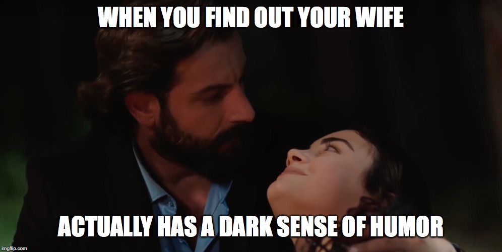 Yemin: The Payback | WHEN YOU FIND OUT YOUR WIFE; ACTUALLY HAS A DARK SENSE OF HUMOR | image tagged in yemin,emir,reyhan,payback,humor | made w/ Imgflip meme maker