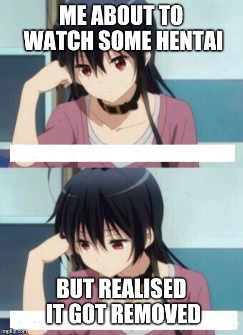 Anime Meme | ME ABOUT TO WATCH SOME HENTAI; BUT REALISED IT GOT REMOVED | image tagged in anime meme | made w/ Imgflip meme maker