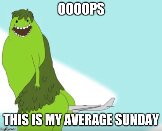 This is my average Sunday | OOOOPS; THIS IS MY AVERAGE SUNDAY | image tagged in this is my average sunday | made w/ Imgflip meme maker